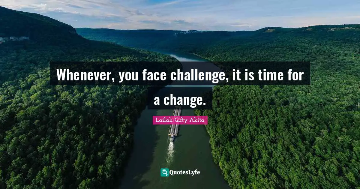 Whenever, you face challenge, it is time for a change.