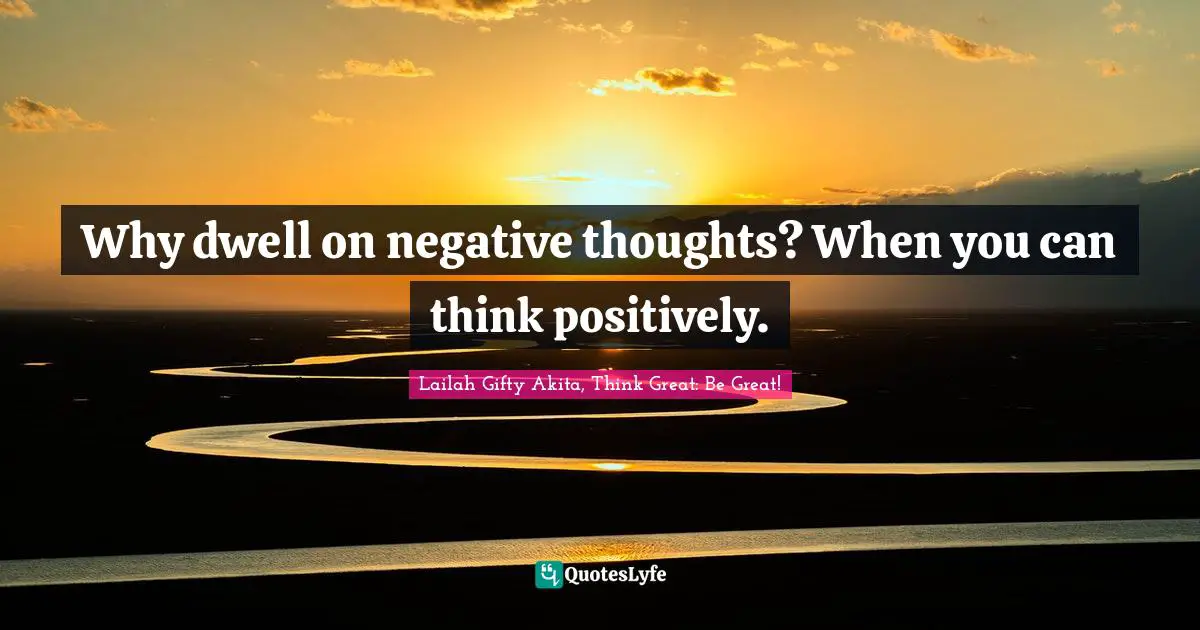 Why dwell on negative thoughts? When you can think positively.