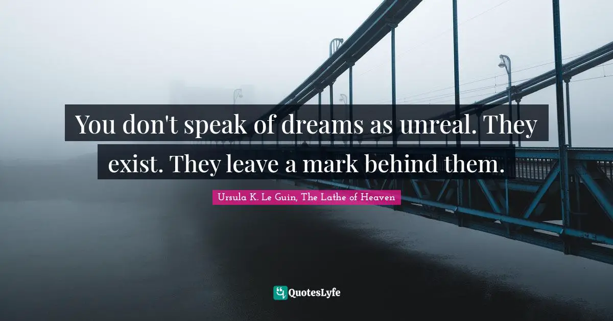 Dreams Reality Quotes: "You don't speak of dreams as unreal. They exist. They leave a mark behind them."