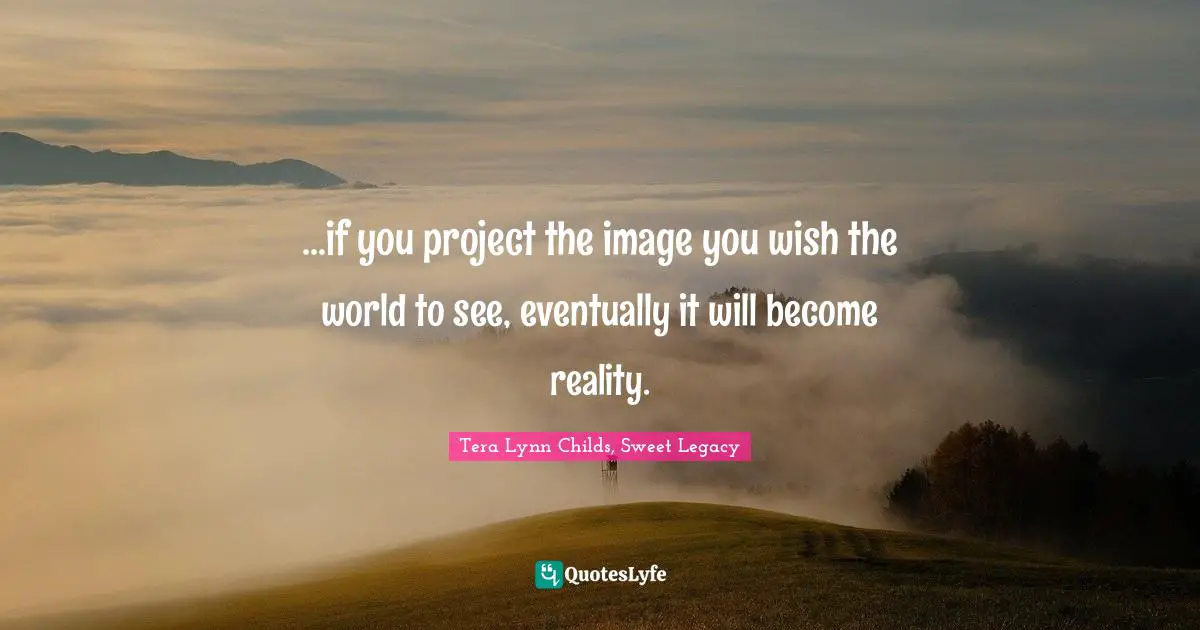 ...if you project the image you wish the world to see, eventually it will become reality.