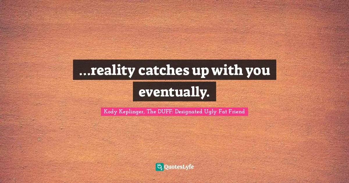 …reality catches up with you eventually.