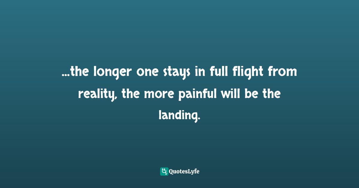 EGO Quotes: "...the longer one stays in full flight from reality, the more painful will be the landing."