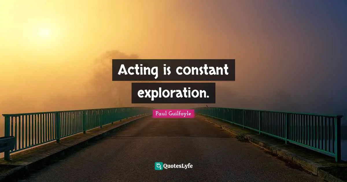 Paul Guilfoyle Quotes: "Acting is constant exploration."
