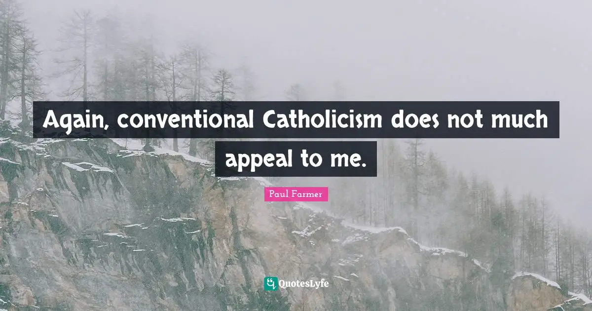 Again, conventional Catholicism does not much appeal to me.