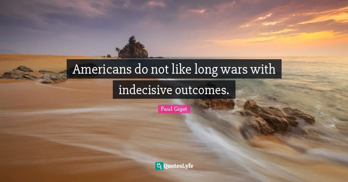 Americans do not like long wars with indecisive outcomes.