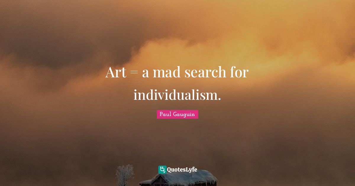Art = a mad search for individualism.
