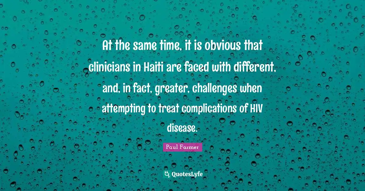 At the same time, it is obvious that clinicians in Haiti are faced with different, and, in fact, greater, challenges when attempting to treat complications of HIV disease.