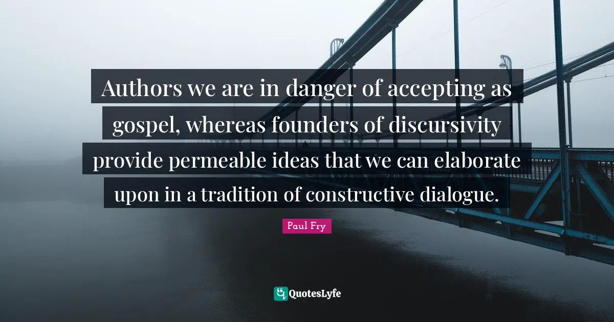 Authors we are in danger of accepting as gospel, whereas founders of discursivity provide permeable ideas that we can elaborate upon in a tradition of constructive dialogue.