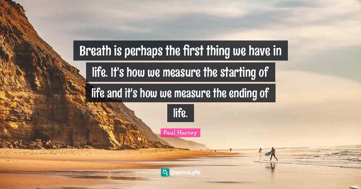 Breath is perhaps the first thing we have in life. It's how we measure the starting of life and it's how we measure the ending of life.