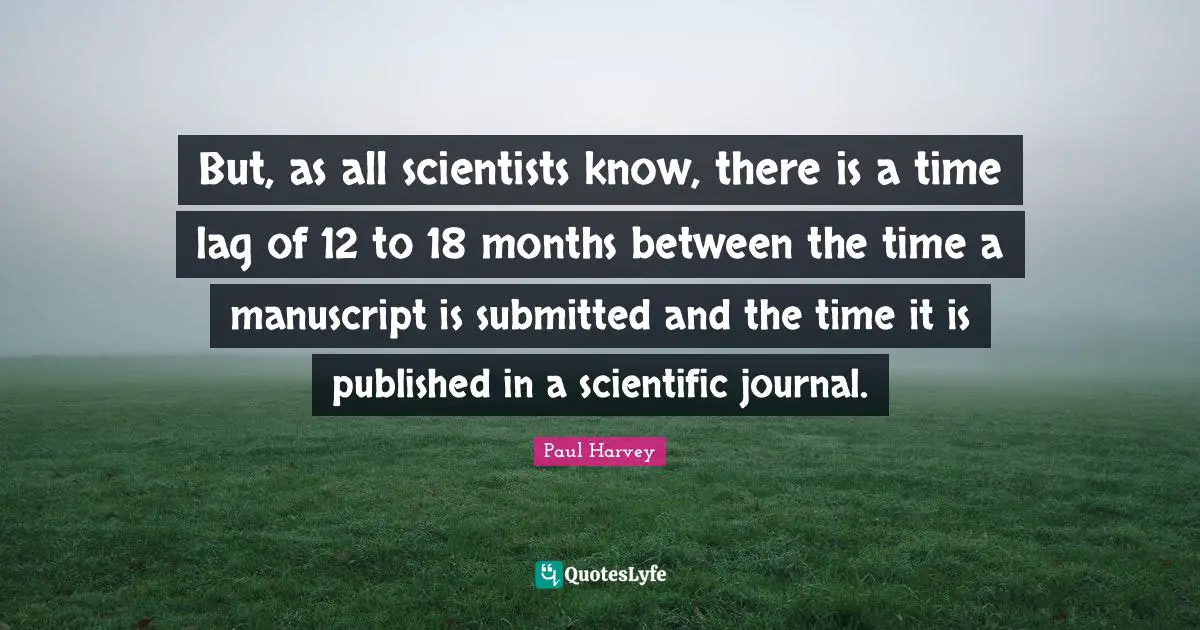 But, as all scientists know, there is a time lag of 12 to 18 months between the time a manuscript is submitted and the time it is published in a scientific journal.