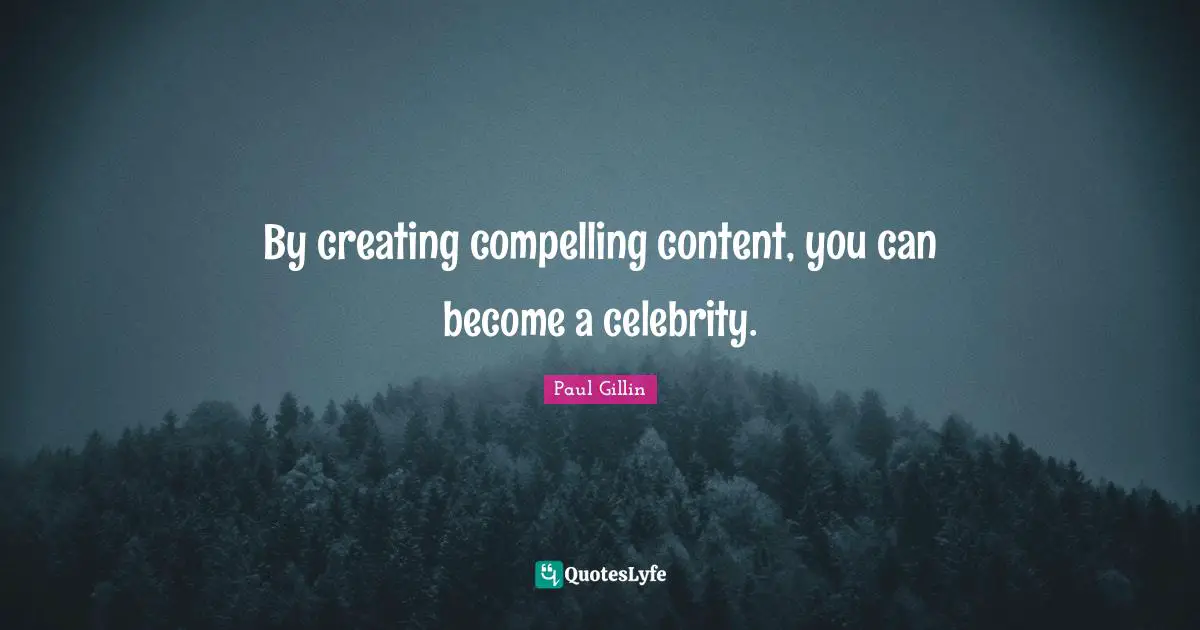By creating compelling content, you can become a celebrity.