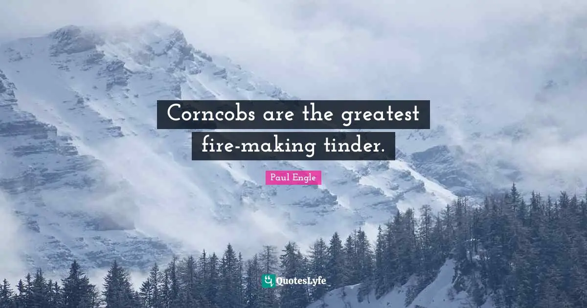 Corncobs are the greatest fire-making tinder.