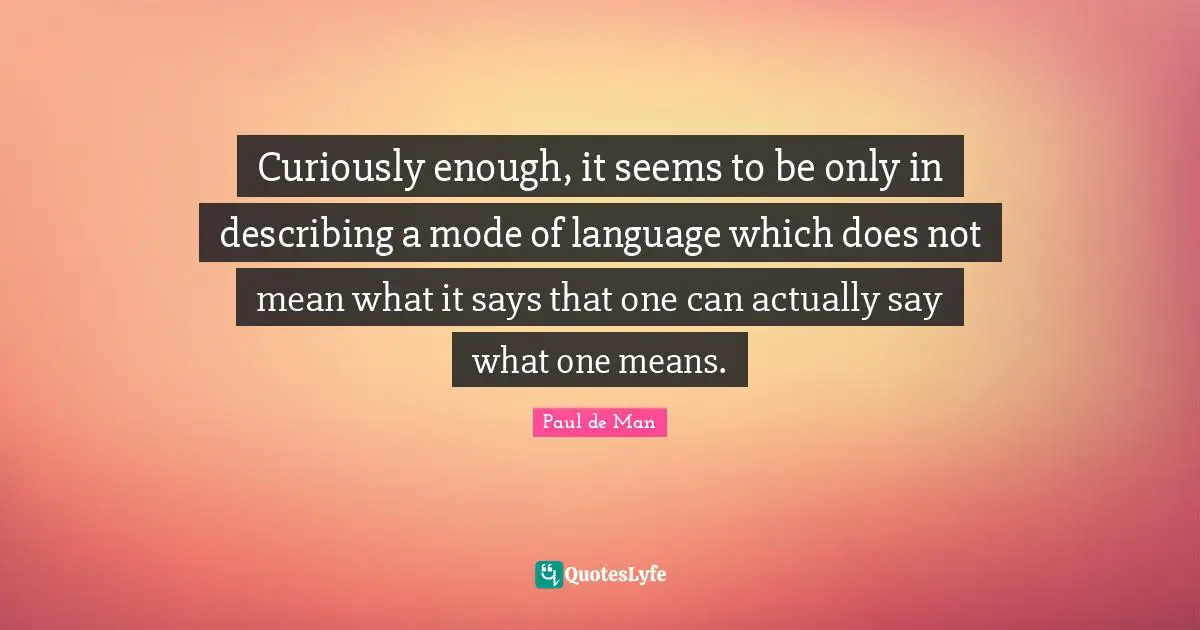 Curiously enough, it seems to be only in describing a mode of language which does not mean what it says that one can actually say what one means.