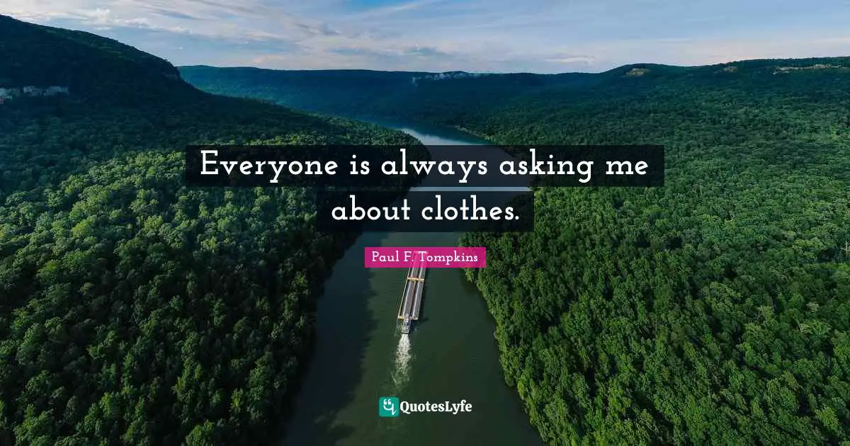 Everyone is always asking me about clothes.
