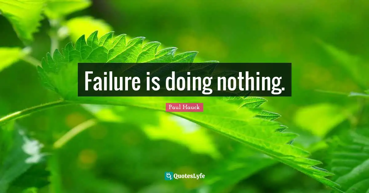 Failure is doing nothing.