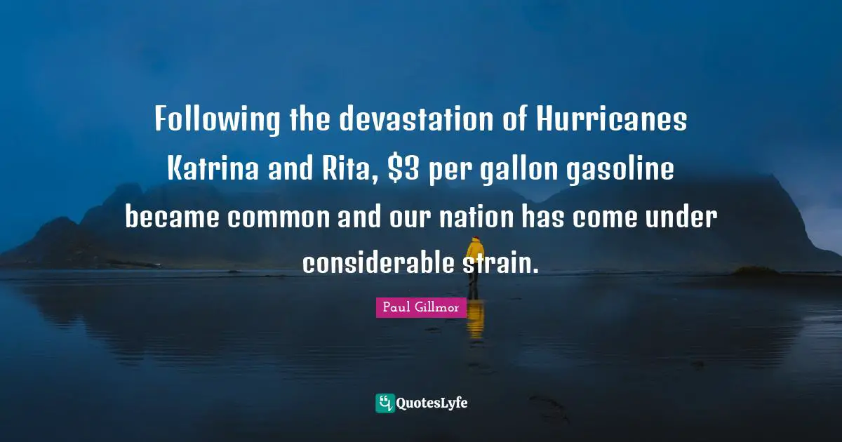 Gasoline Quotes: "Following the devastation of Hurricanes Katrina and Rita, $3 per gallon gasoline became common and our nation has come under considerable strain."