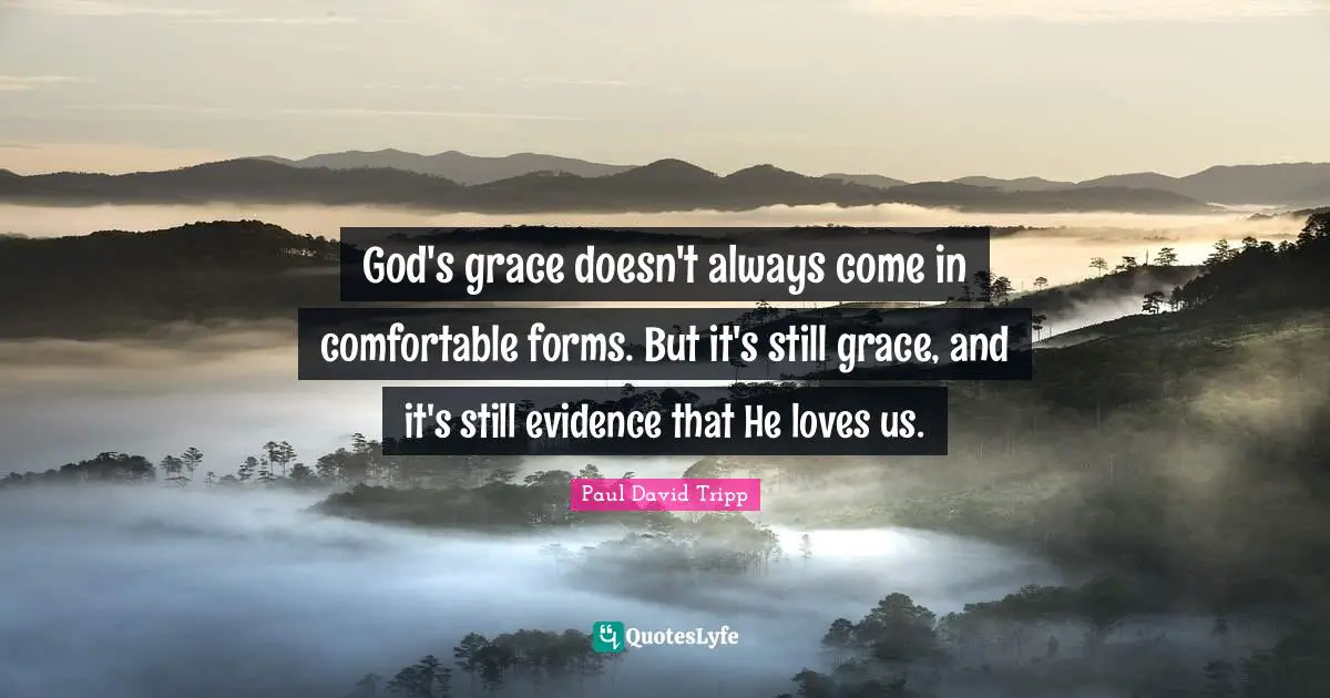 God's grace doesn't always come in comfortable forms. But it's still grace, and it's still evidence that He loves us.