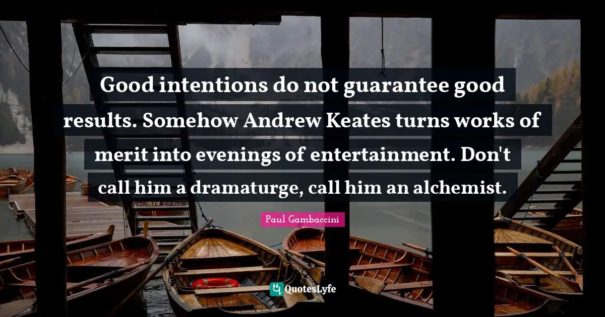 Good intentions do not guarantee good results. Somehow Andrew Keates turns works of merit into evenings of entertainment. Don't call him a dramaturge, call him an alchemist.