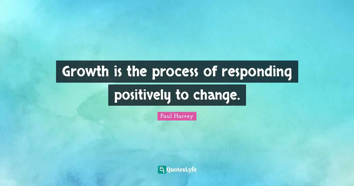 Positively Quotes: "Growth is the process of responding positively to change."