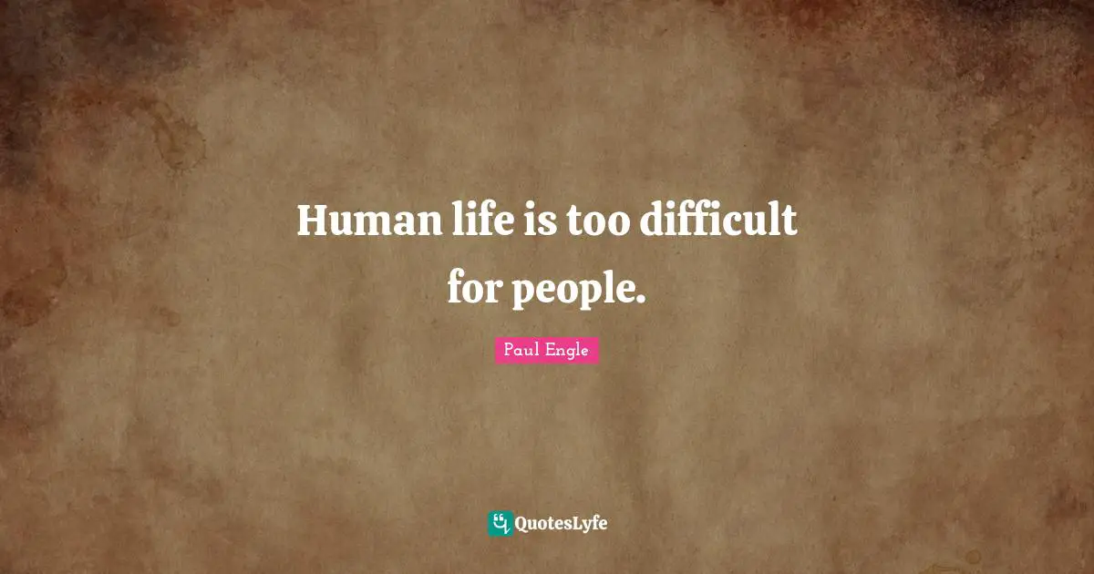 Human life is too difficult for people.