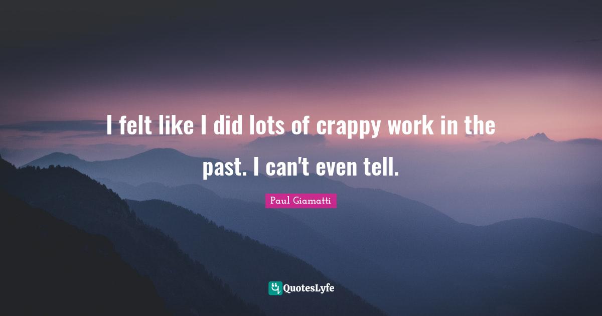 I felt like I did lots of crappy work in the past. I can't even tell.