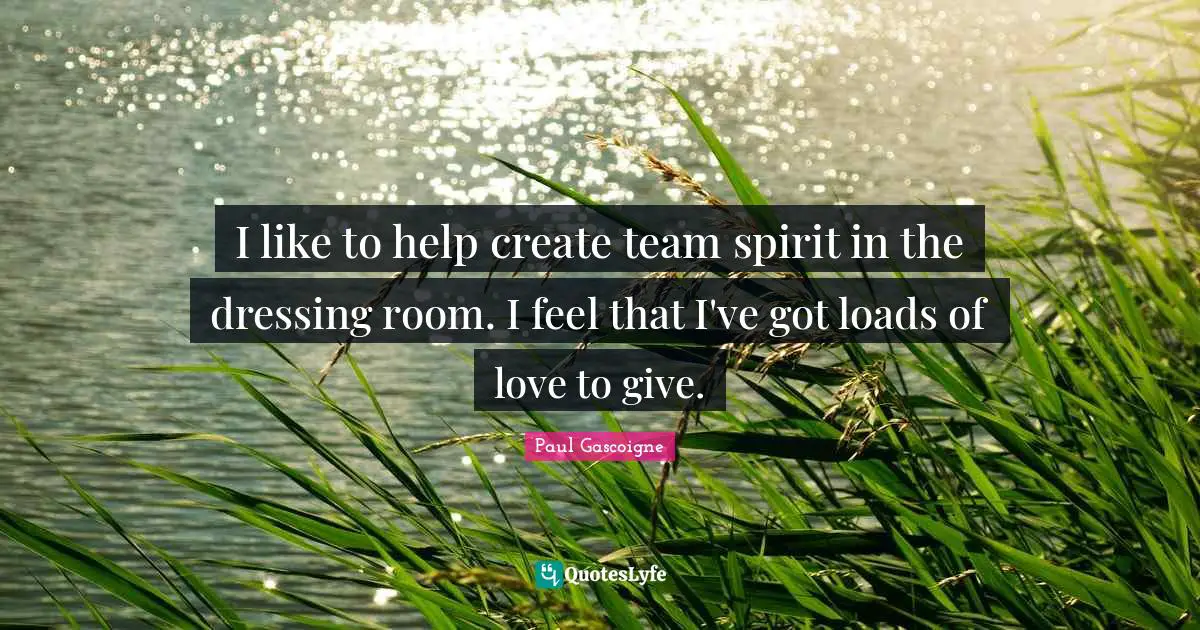 I like to help create team spirit in the dressing room. I feel that I've got loads of love to give.