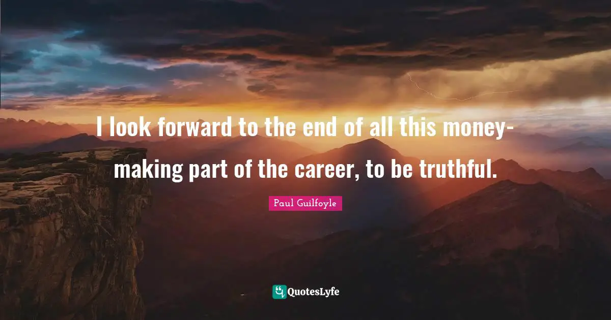 Paul Guilfoyle Quotes: "I look forward to the end of all this money-making part of the career, to be truthful."