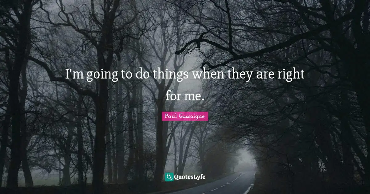 I'm going to do things when they are right for me.