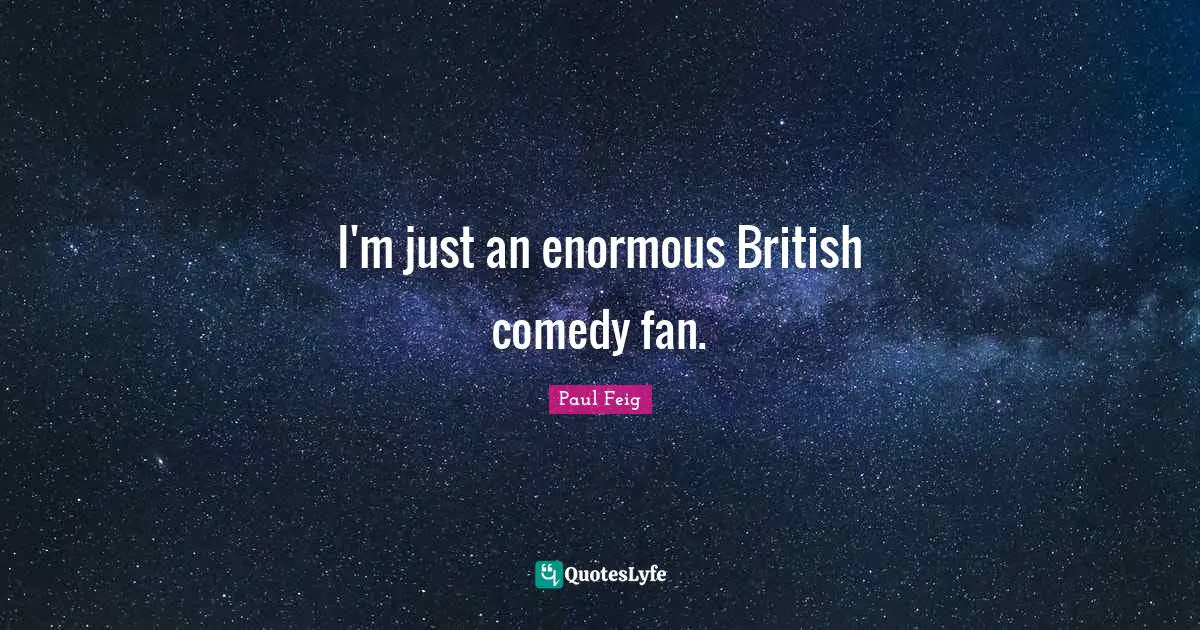 I'm just an enormous British comedy fan.
