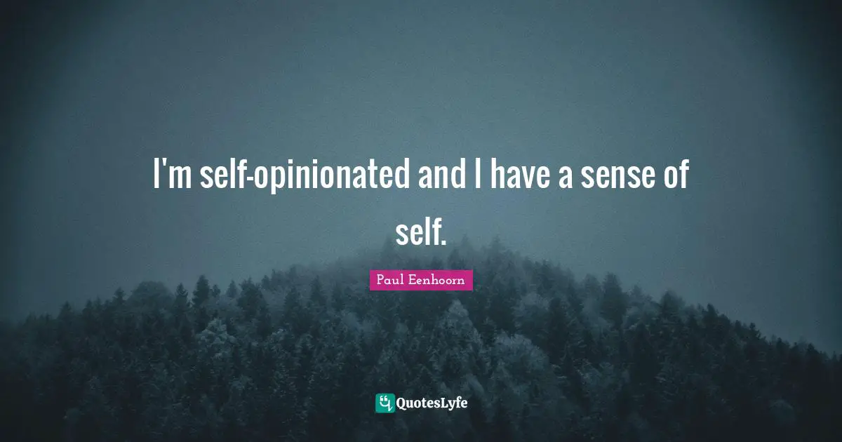 I'm self-opinionated and I have a sense of self.