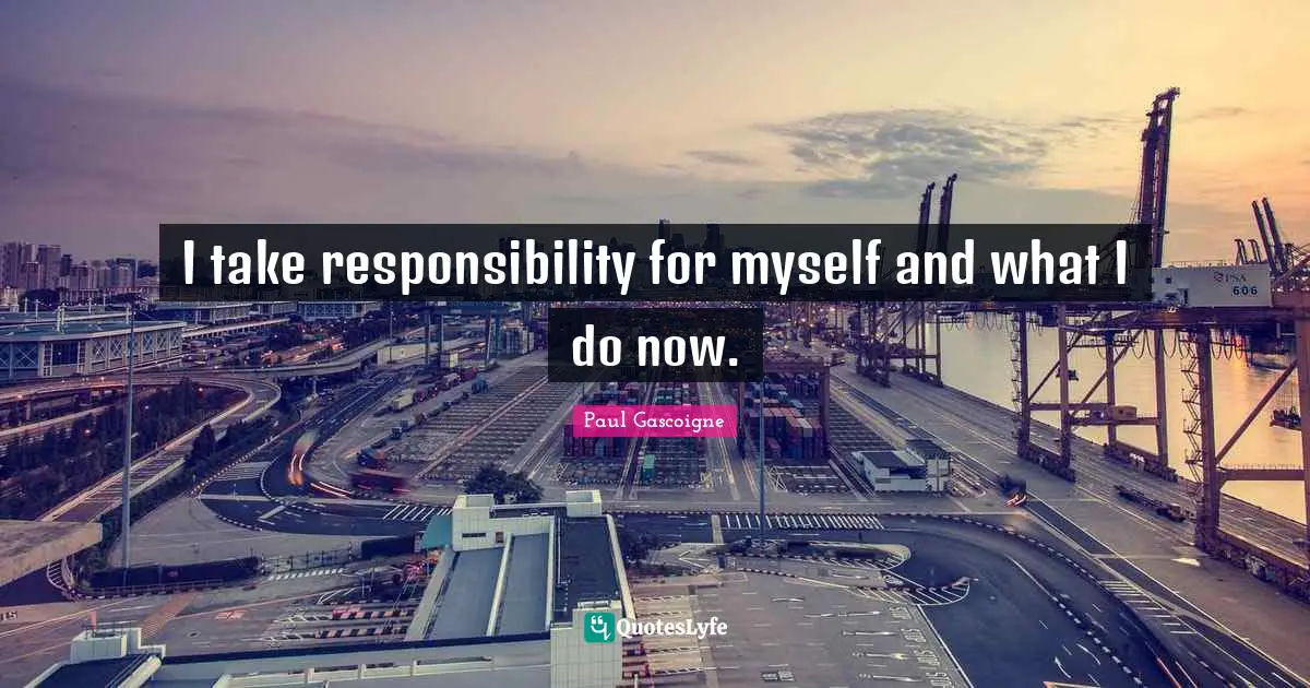 I take responsibility for myself and what I do now.