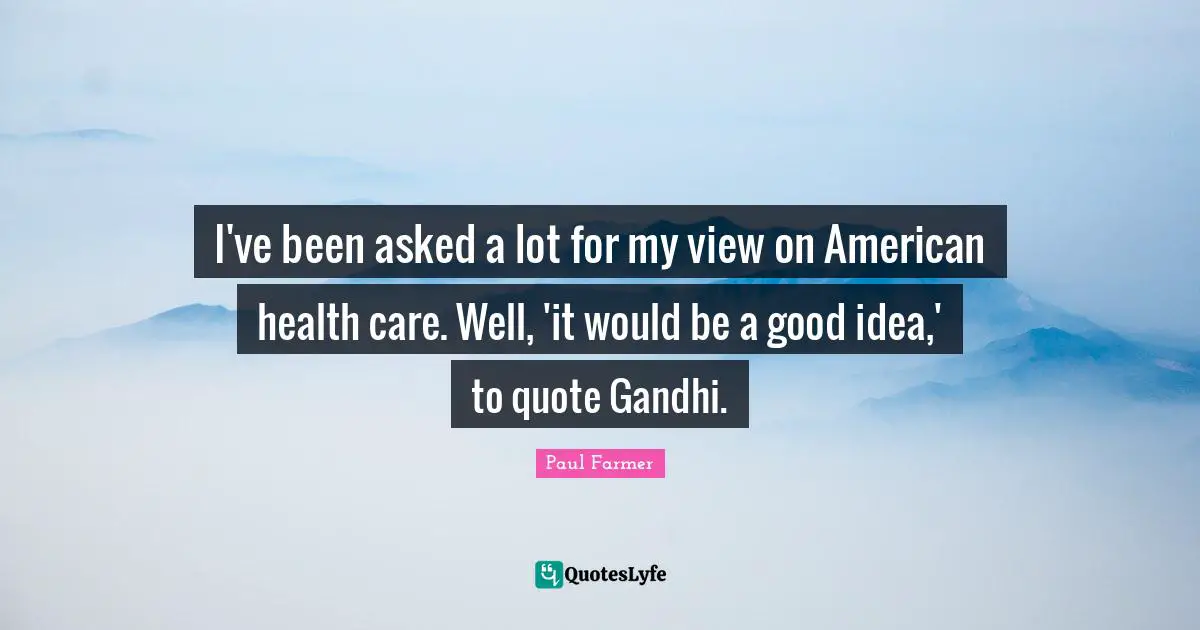 I've been asked a lot for my view on American health care. Well, 'it would be a good idea,' to quote Gandhi.