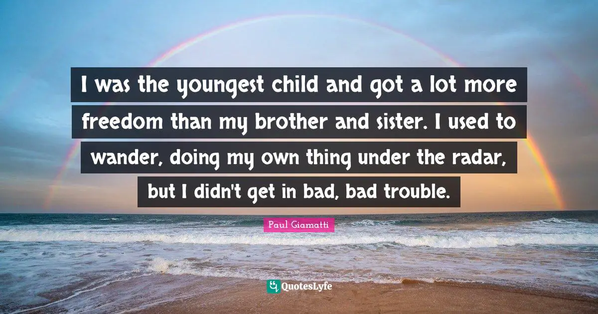 Youngest Child Quotes: "I was the youngest child and got a lot more freedom than my brother and sister. I used to wander, doing my own thing under the radar, but I didn't get in bad, bad trouble."