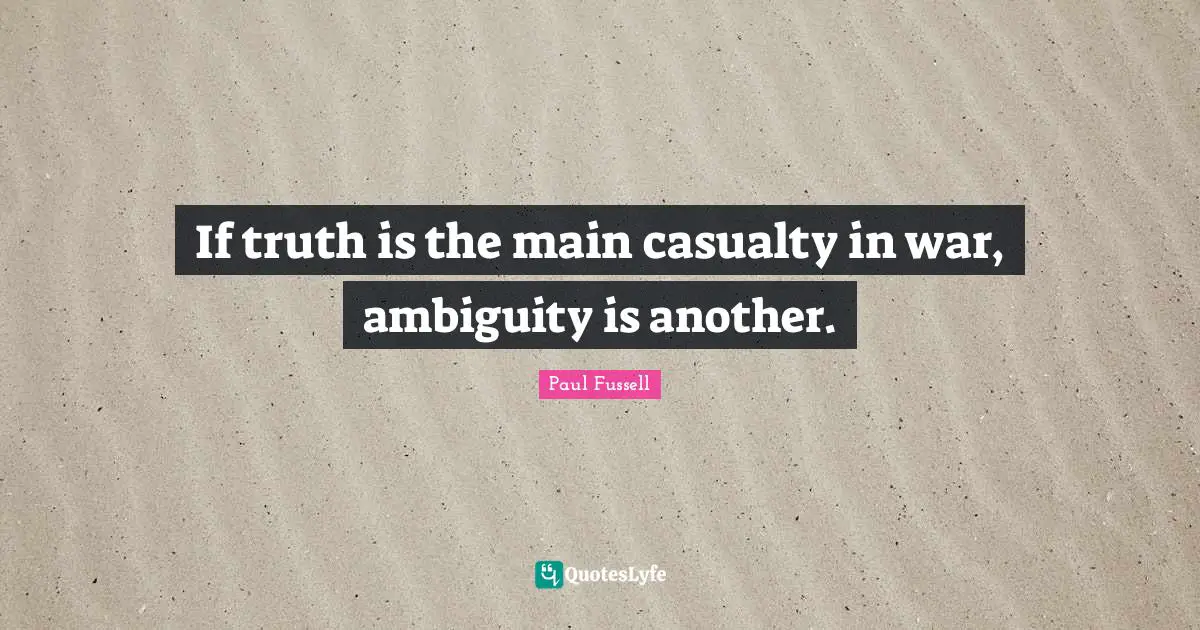 If truth is the main casualty in war, ambiguity is another.