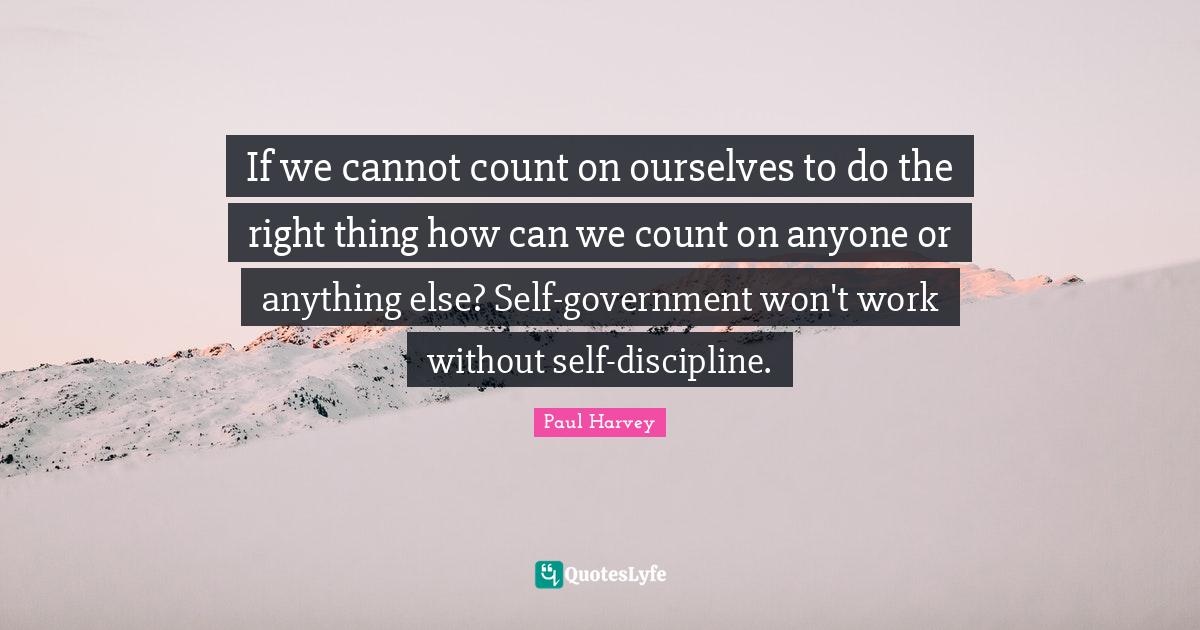 If we cannot count on ourselves to do the right thing how can we count... Quote by Paul Harvey