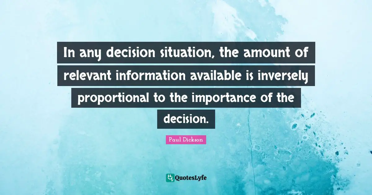 In any decision situation, the amount of relevant information available is inversely proportional to the importance of the decision.