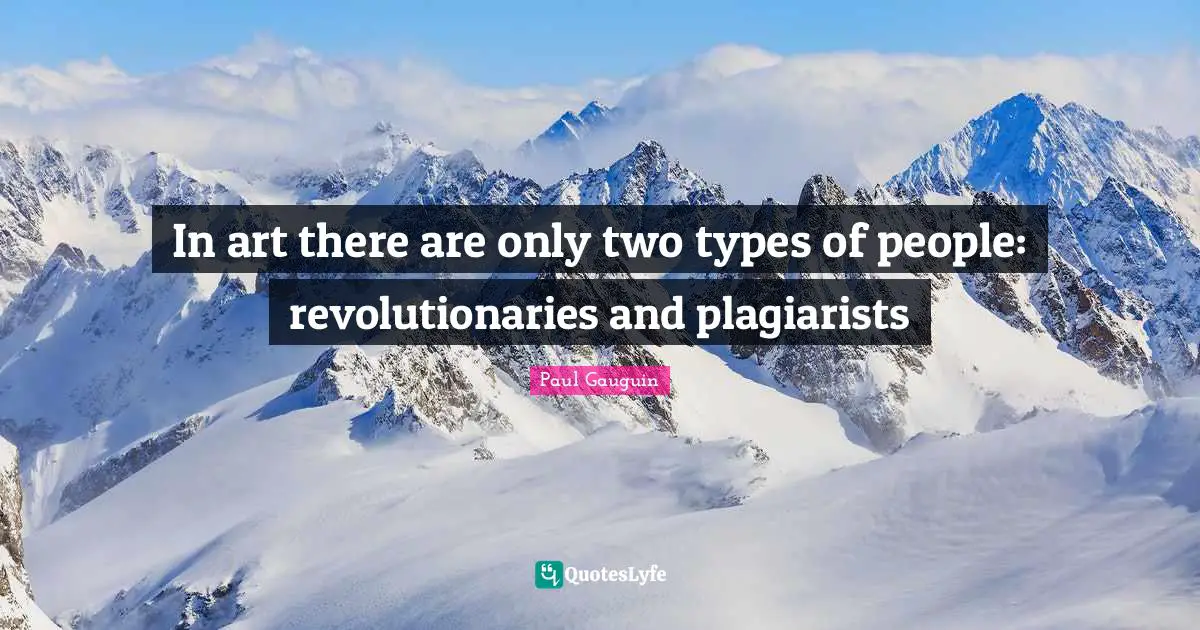 In art there are only two types of people: revolutionaries and plagiarists