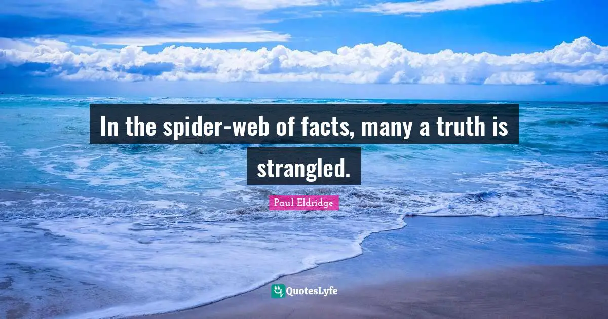Spiders Quotes: "In the spider-web of facts, many a truth is strangled."
