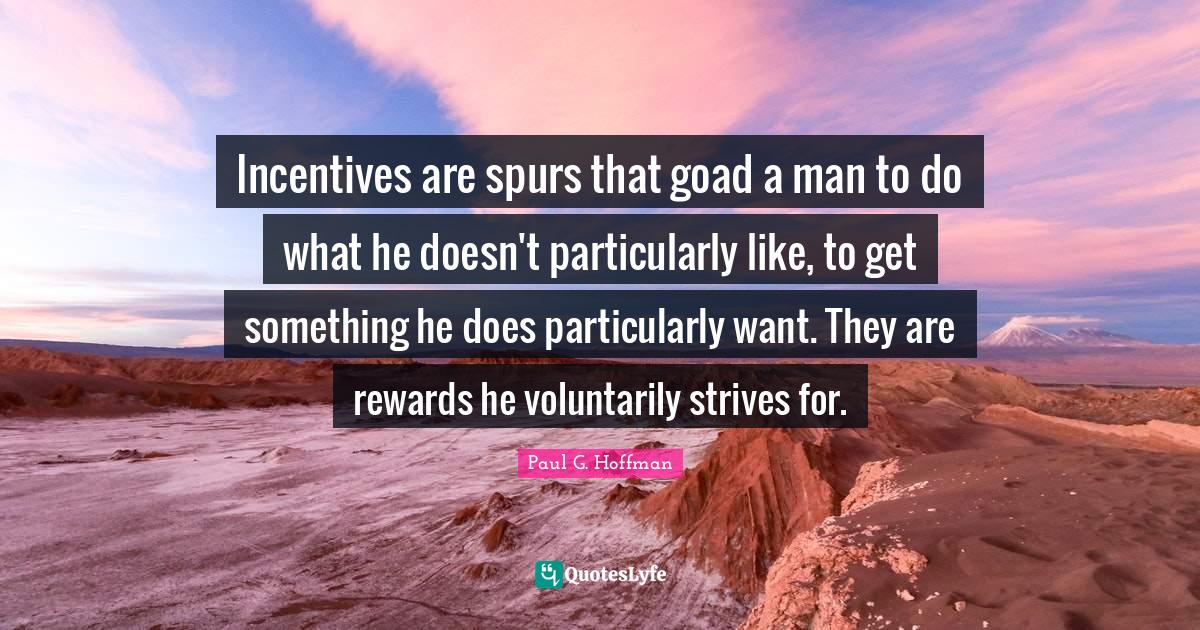 Incentives are spurs that goad a man to do what he doesn't particularl... Quote by Paul G