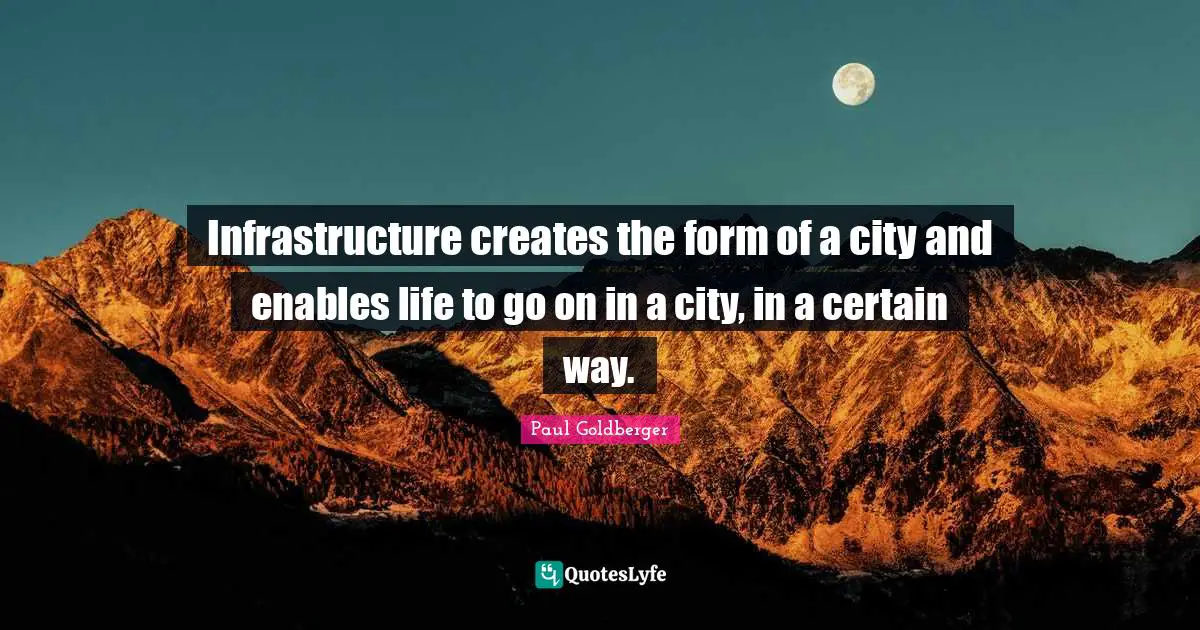 Infrastructure creates the form of a city and enables life to go on in a city, in a certain way.
