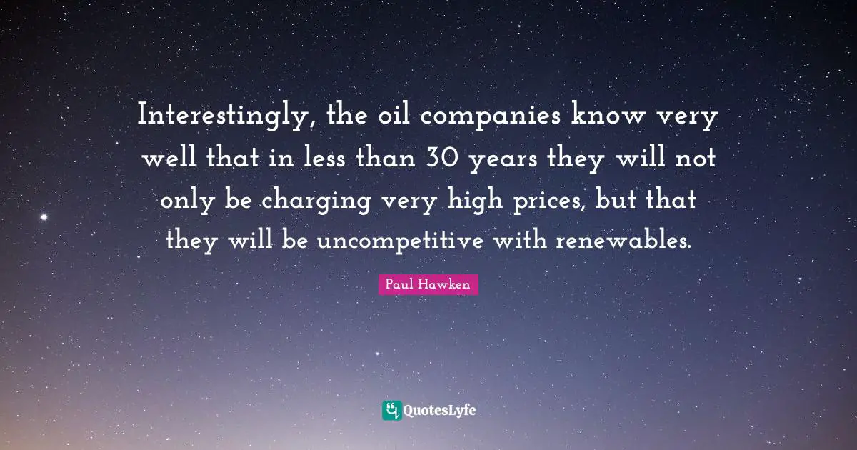 Interestingly, the oil companies know very well that in less than 30 years they will not only be charging very high prices, but that they will be uncompetitive with renewables.