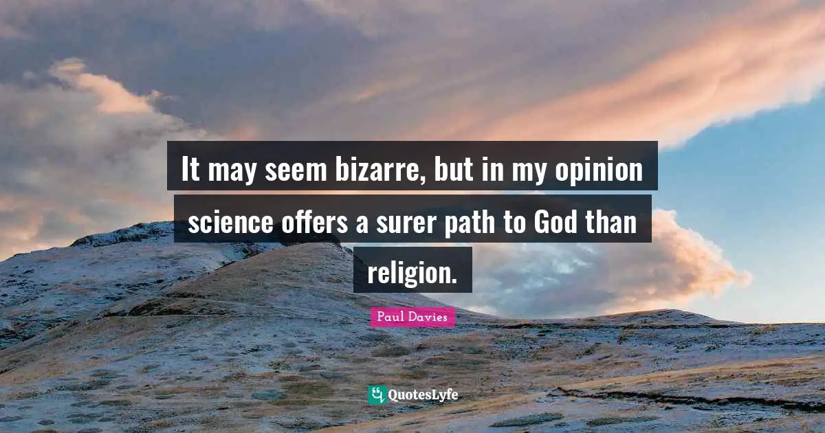 It may seem bizarre, but in my opinion science offers a surer path to God than religion.