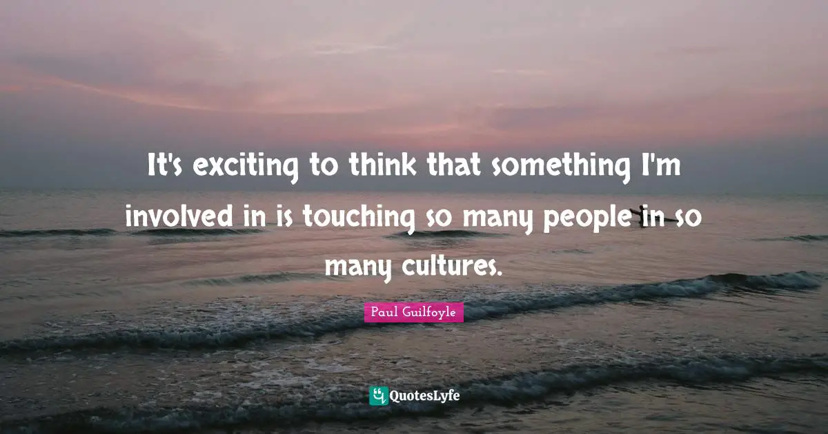 Paul Guilfoyle Quotes: "It's exciting to think that something I'm involved in is touching so many people in so many cultures."