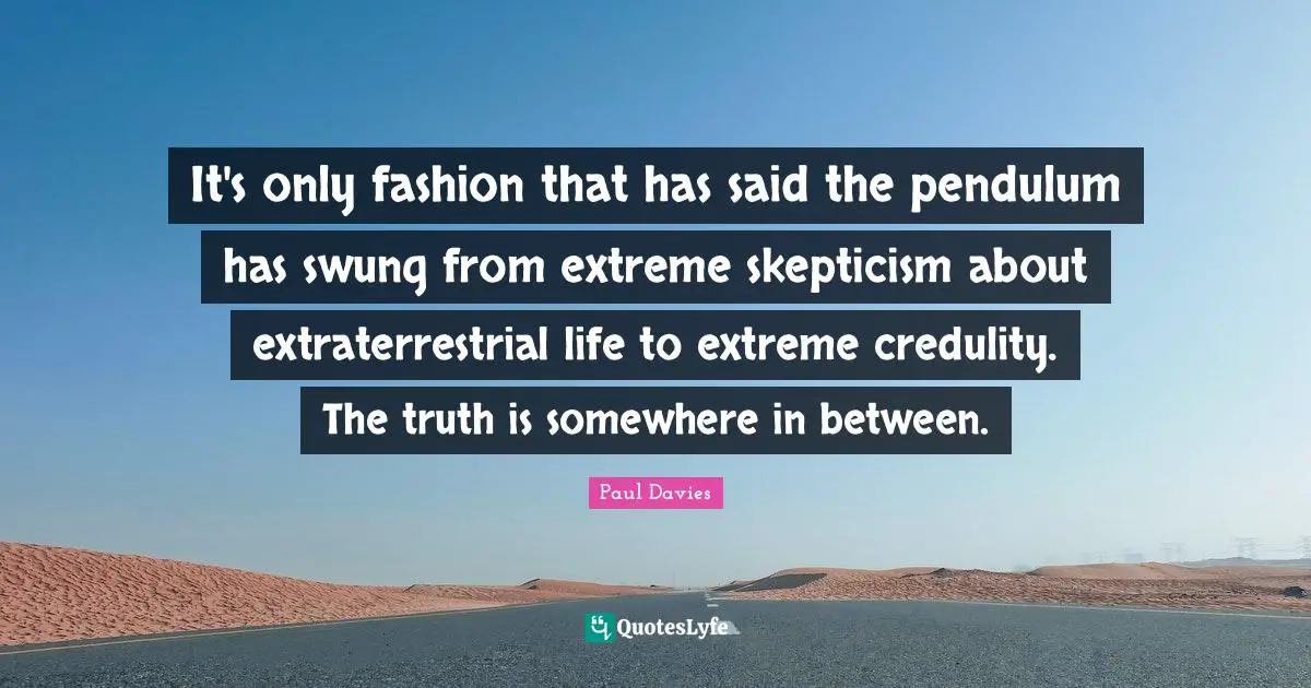 It's only fashion that has said the pendulum has swung from extreme skepticism about extraterrestrial life to extreme credulity. The truth is somewhere in between.