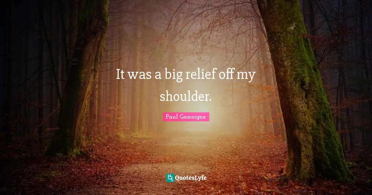 It was a big relief off my shoulder.