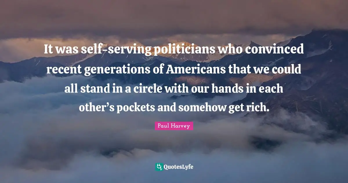 Pockets Quotes: "It was self-serving politicians who convinced recent generations of Americans that we could all stand in a circle with our hands in each other’s pockets and somehow get rich."