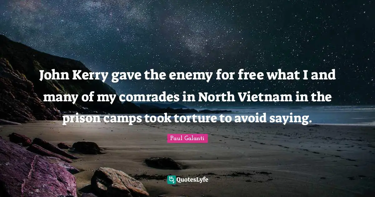 John Kerry gave the enemy for free what I and many of my comrades in North Vietnam in the prison camps took torture to avoid saying.