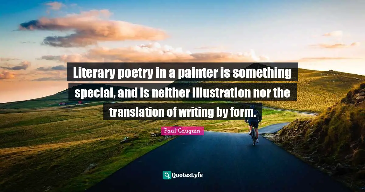 Literary poetry in a painter is something special, and is neither illustration nor the translation of writing by form.