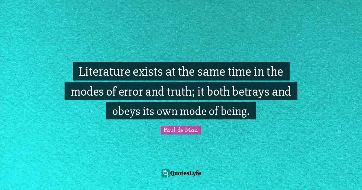 Literature exists at the same time in the modes of error and truth; it both betrays and obeys its own mode of being.