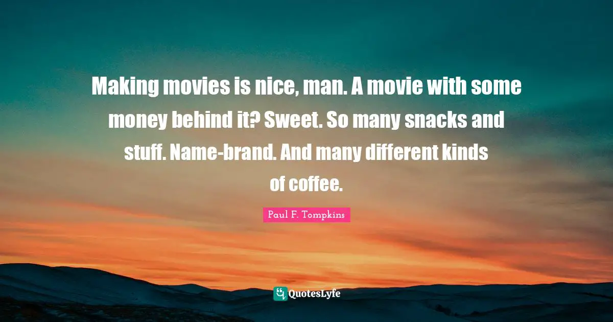 Paul F. Tompkins Quotes: "Making movies is nice, man. A movie with some money behind it? Sweet. So many snacks and stuff. Name-brand. And many different kinds of coffee."